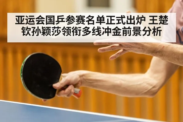 亚运会国乒参赛名单正式出炉 王楚钦孙颖莎领衔多线冲金前景分析